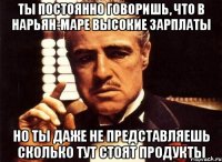 ты постоянно говоришь, что в нарьян-маре высокие зарплаты но ты даже не представляешь сколько тут стоят продукты