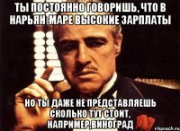 ты постоянно говоришь, что в нарьян-маре высокие зарплаты но ты даже не представляешь сколько тут стоит, например,виноград