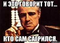 и это говорит тот... кто сам сагрился.