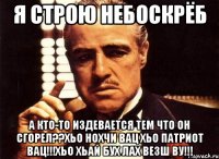 я строю небоскрёб а кто-то издевается тем что он сгорел??хьо нохчи вац хьо патриот вац!!!хьо хьай бух лах везш ву!!!