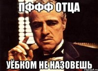 пффф отца уёбком не назовешь