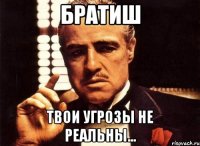 братиш твои угрозы не реальны...