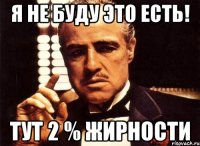 я не буду это есть! тут 2 % жирности