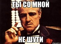 ты со мной не шути