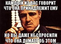 каждый из вас говорит что она принадлежит ему но вы даже не спросили что она думает об этом