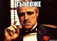 ты тоже 