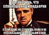 ты говоришь, что слушаешь наши подборки а сам даже не ставишь лайк и не рассказываешь друзьям о ней