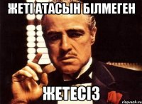 жетi атасын бiлмеген жетесiз