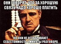 они говорят, что за хорошую связь надо хорошо платить но они не оговаривают себестоимость 1 минуты разговора