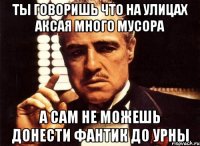 ты говоришь что на улицах аксая много мусора а сам не можешь донести фантик до урны