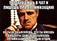 ты заходишь в чат и пишешь про оптимизацию но ты не объясняешь, что ты имеешь ввиду, ты даже не называешь оптимизацию крестным отцом