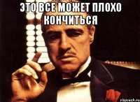 это все может плохо кончиться 