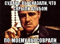 сударь, вы сказали, что скрыли альбом по-моему вы соврали