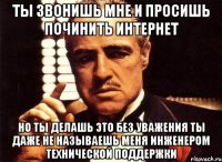 ты звонишь мне и просишь починить интернет но ты делашь это без уважения ты даже не называешь меня инженером технической поддержки