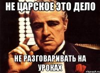 не царское это дело не разговаривать на уроках