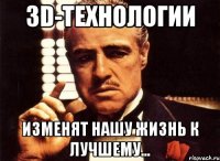 3d-технологии изменят нашу жизнь к лучшему...