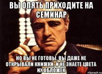 вы опять приходите на семинар но вы не готовы, вы даже не открывали книжки, и не знаете цвета их обложек