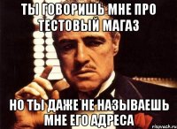 ты говоришь мне про тестовый магаз но ты даже не называешь мне его адреса