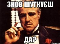 знов шуткуєш да?