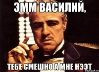 эмм василий, тебе смешно а мне нээт