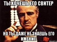 ты хочешь его свитер но ты даже не знаешь его имени))