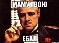 маму твою ебал