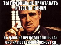 ты просишь не приставать к тебе по ночам но даже не представляешь как оно на постоянной основе xd