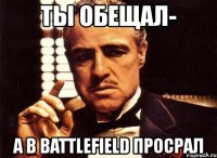 ты обещал- а в battlefield просрал