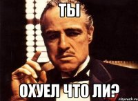 ты охуел что ли?