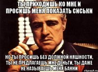 ты приходишь ко мне и просишь меня показать сиськи но ты просишь без должной няшности, ты не предлагаешь мне деньги, ты даже не называешь меня банни