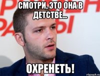 смотри, это она в детстве... охренеть!