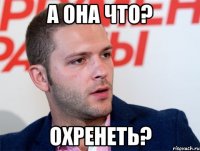 а она что? охренеть?