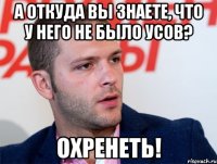 а откуда вы знаете, что у него не было усов? охренеть!