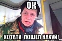 ок кстати, пошел нахуй!