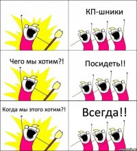  КП-шники Чего мы хотим?! Посидеть!! Когда мы этого хотим?! Всегда!!