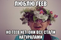 люблю геев но геев нет, они все стали натуралами