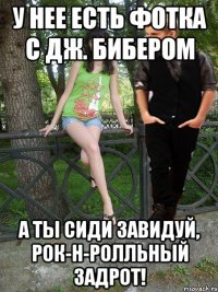 у нее есть фотка с дж. бибером а ты сиди завидуй, рок-н-ролльный задрот!