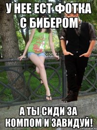 у нее ест фотка с бибером а ты сиди за компом и завидуй!