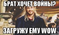 брат хочет войны? загружу ему wow