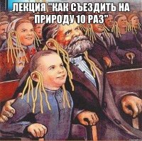 лекция "как съездить на природу 10 раз" 