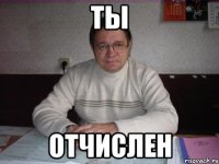 ты отчислен