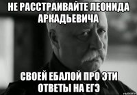 не расстраивайте леонида аркадьевича своей ебалой про эти ответы на егэ