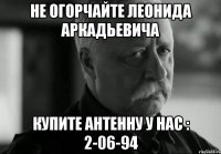 не огорчайте леонида аркадьевича купите антенну у нас : 2-06-94