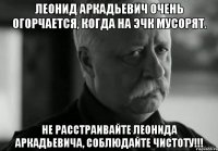 леонид аркадьевич очень огорчается, когда на эчк мусорят. не расстраивайте леонида аркадьевича, соблюдайте чистоту!!!