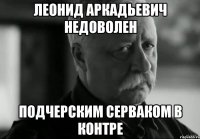 леонид аркадьевич недоволен подчерским серваком в контре