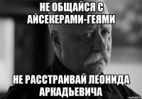 не общайся с айсекерами-геями не расстраивай леонида аркадьевича