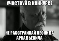 участвуй в конкурсе не расстраивай леонида аркадьевича