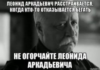 леонид аркадьевич расстраивается, когда кто-то отказывается бегать не огорчайте леонида аркадьевича