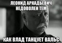 леонид аркадьевич недоволен тем как влад танцует вальс