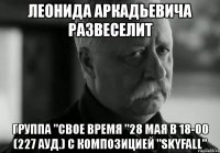 леонида аркадьевича развеселит группа "свое время "28 мая в 18-00 (227 ауд.) с композицией "skyfall"